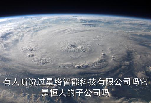 有人聽(tīng)說(shuō)過(guò)星絡(luò)智能科技有限公司嗎它是恒大的子公司嗎