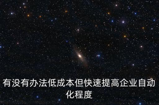 有沒有辦法低成本但快速提高企業(yè)自動化程度