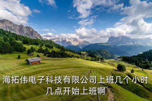 海拓偉電子科技有限公司上班幾個小時幾點開始上班啊