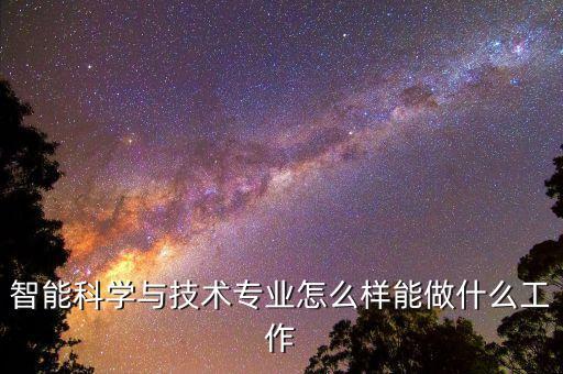 智能科學(xué)與技術(shù)專業(yè)怎么樣能做什么工作