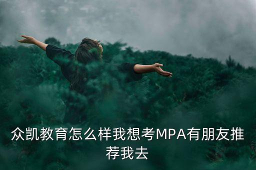 眾凱教育怎么樣我想考MPA有朋友推薦我去