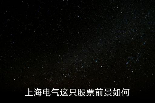 上海電氣前景怎么樣，上海電氣現(xiàn)在發(fā)展如何