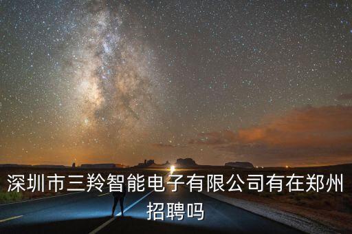 深圳市三羚智能電子有限公司有在鄭州招聘嗎