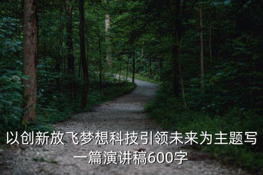 以創(chuàng)新放飛夢想科技引領未來為主題寫一篇演講稿600字