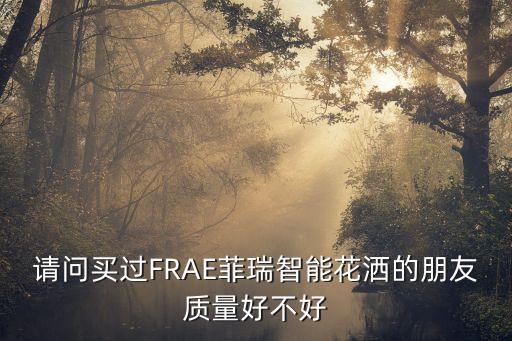 請問買過FRAE菲瑞智能花灑的朋友質量好不好