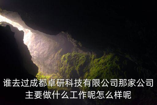 誰去過成都卓研科技有限公司那家公司主要做什么工作呢怎么樣呢