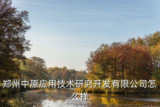 鄭州中原應(yīng)用技術(shù)研究開(kāi)發(fā)有限公司怎么樣