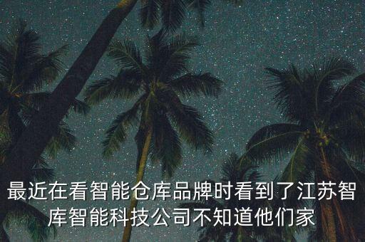 最近在看智能倉(cāng)庫(kù)品牌時(shí)看到了江蘇智庫(kù)智能科技公司不知道他們家