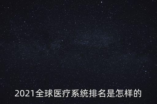 2021全球醫(yī)療系統(tǒng)排名是怎樣的