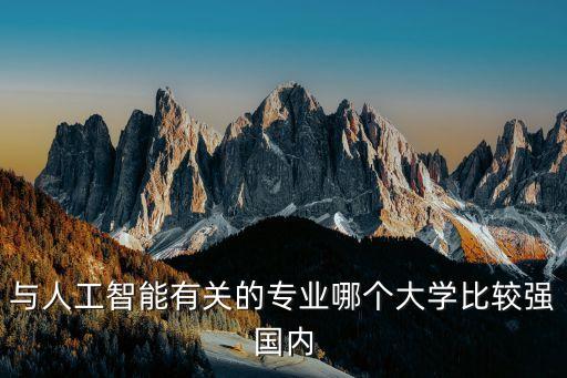 與人工智能有關(guān)的專業(yè)哪個大學比較強國內(nèi)