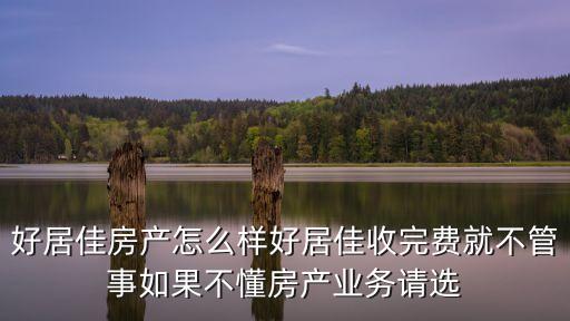 好居佳房產(chǎn)怎么樣好居佳收完費(fèi)就不管事如果不懂房產(chǎn)業(yè)務(wù)請(qǐng)選