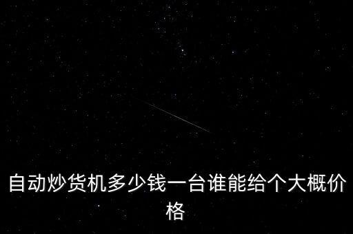 二手炒貨機(jī)多少錢一臺(tái)，自動(dòng)炒貨機(jī)多少錢一臺(tái)誰能給個(gè)大概價(jià)格