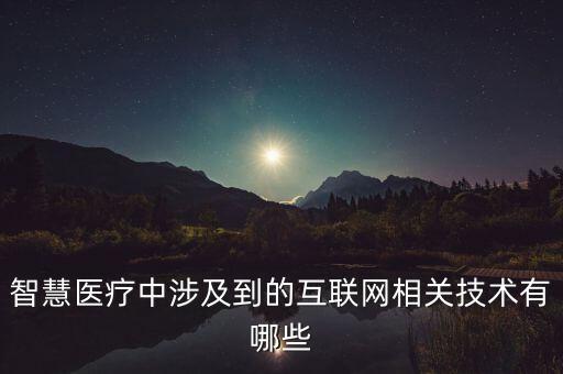 智慧醫(yī)療中涉及到的互聯(lián)網(wǎng)相關(guān)技術(shù)有哪些