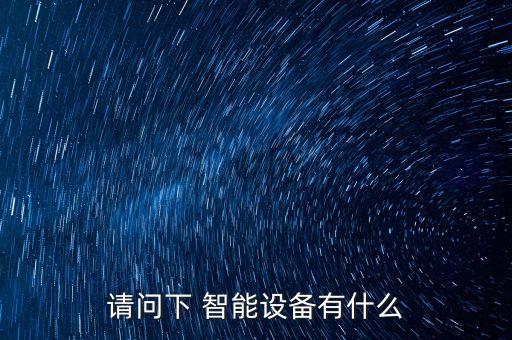 請問下 智能設(shè)備有什么