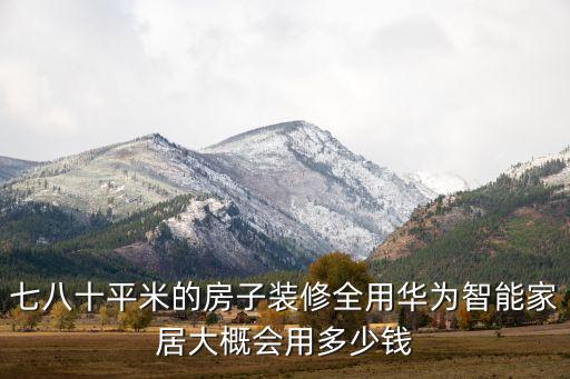 七八十平米的房子裝修全用華為智能家居大概會用多少錢