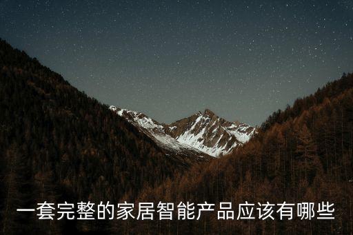 一套完整的家居智能產(chǎn)品應(yīng)該有哪些