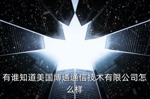 有誰知道美國博通通信技術(shù)有限公司怎么樣
