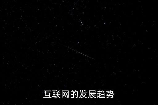 互聯(lián)網(wǎng)未來的發(fā)展趨勢，互聯(lián)網(wǎng)的發(fā)展趨勢