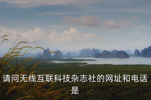 請(qǐng)問無線互聯(lián)科技雜志社的網(wǎng)址和電話是