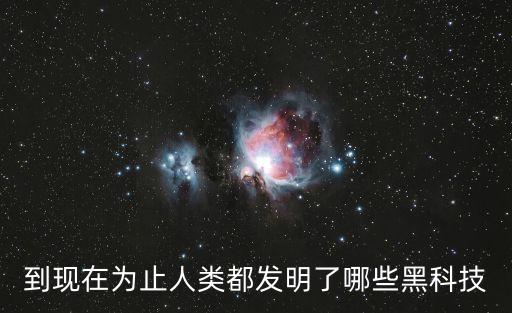 到現(xiàn)在為止人類都發(fā)明了哪些黑科技