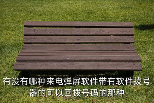 有沒有哪種來電彈屏軟件帶有軟件撥號器的可以回?fù)芴柎a的那種