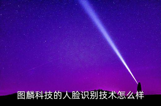 圖麟科技為什么用ai智能，圖麟科技的人臉識別技術(shù)怎么樣