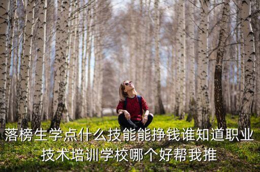 落榜生學點什么技能能掙錢誰知道職業(yè)技術培訓學校哪個好幫我推