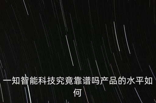 一知智能科技究竟靠譜嗎產(chǎn)品的水平如何
