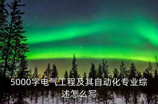 5000字電氣工程及其自動化專業(yè)綜述怎么寫
