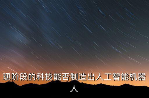 現(xiàn)階段的科技能否制造出人工智能機(jī)器人