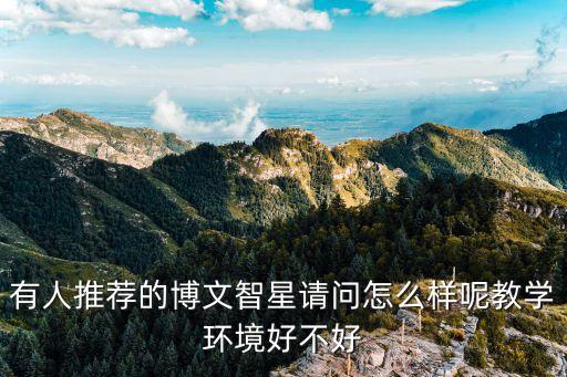 有人推薦的博文智星請問怎么樣呢教學環(huán)境好不好