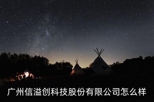 廣州信溢創(chuàng)科技股份有限公司怎么樣