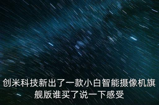 創(chuàng)米科技新出了一款小白智能攝像機(jī)旗艦版誰(shuí)買了說(shuō)一下感受