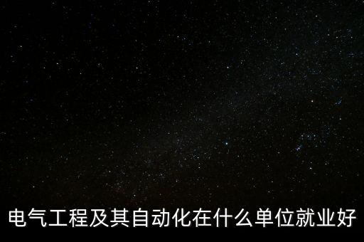 電氣工程及其自動(dòng)化在什么單位就業(yè)好