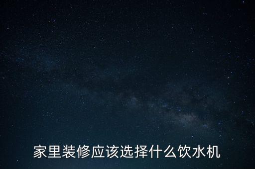 家里裝修應(yīng)該選擇什么飲水機(jī)