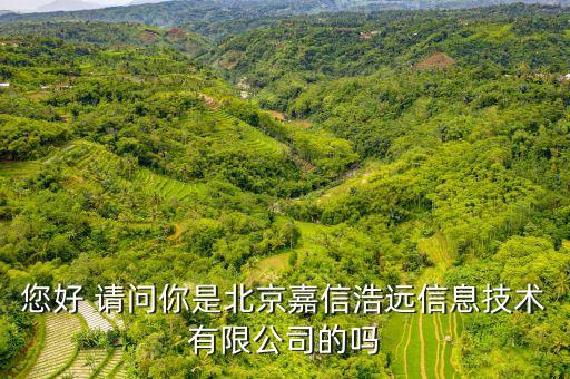 浩遠(yuǎn)智能科技怎么樣，您好 請(qǐng)問你是北京嘉信浩遠(yuǎn)信息技術(shù)有限公司的嗎