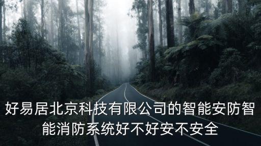 好佳居智能科技怎么樣，好易居北京科技有限公司的智能安防智能消防系統(tǒng)好不好安不安全