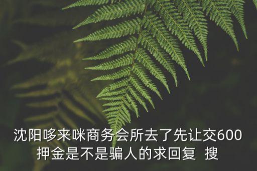 哆來咪app賺錢靠譜嗎，沈陽哆來咪商務(wù)會所去了先讓交600押金是不是騙人的求回復(fù)  搜
