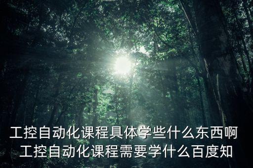 工控自動(dòng)化課程具體學(xué)些什么東西啊 工控自動(dòng)化課程需要學(xué)什么百度知