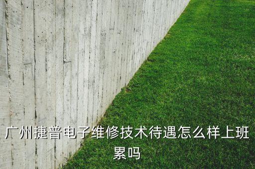 廣州捷普電子維修技術(shù)待遇怎么樣上班累嗎