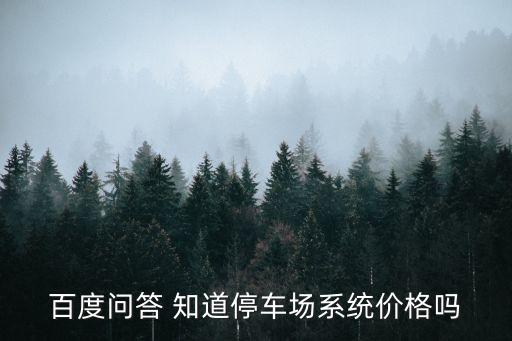 百度問答 知道停車場系統(tǒng)價格嗎