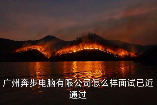 廣州奔步電腦有限公司怎么樣面試已近通過(guò)