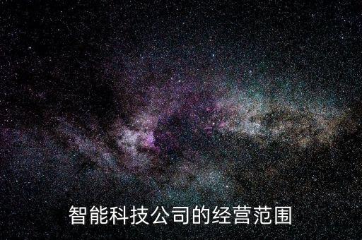 智能科技包括哪些范圍，智能科技公司的經(jīng)營范圍