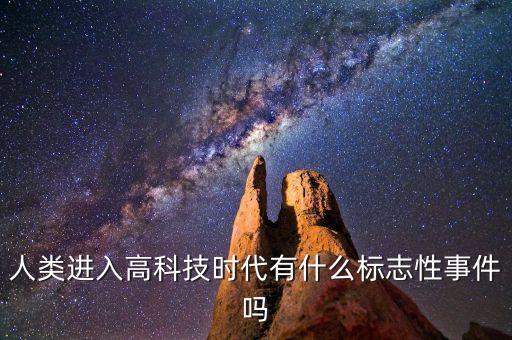 人類進(jìn)入高科技時(shí)代有什么標(biāo)志性事件嗎