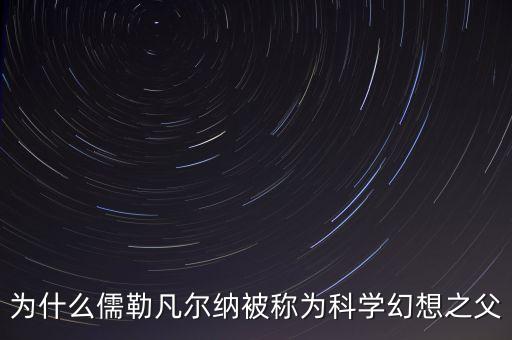 為什么儒勒凡爾納被稱為科學(xué)幻想之父