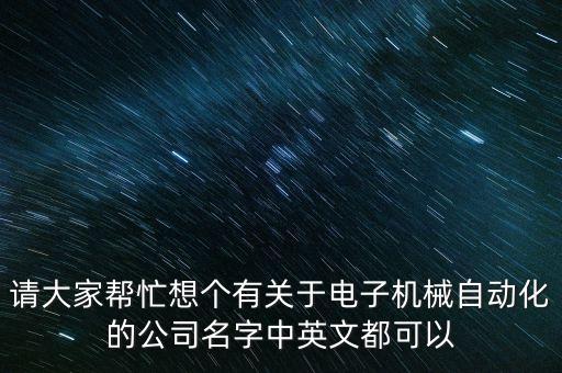 請大家?guī)兔ο雮€有關(guān)于電子機(jī)械自動化的公司名字中英文都可以