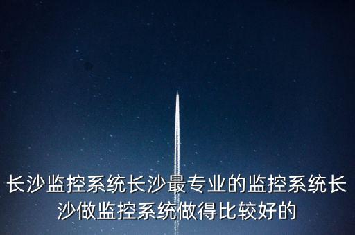 長(zhǎng)沙監(jiān)控系統(tǒng)長(zhǎng)沙最專業(yè)的監(jiān)控系統(tǒng)長(zhǎng)沙做監(jiān)控系統(tǒng)做得比較好的