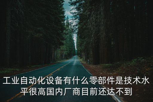 自動化設(shè)備配件有哪些，工業(yè)自動化設(shè)備有什么零部件是技術(shù)水平很高國內(nèi)廠商目前還達不到