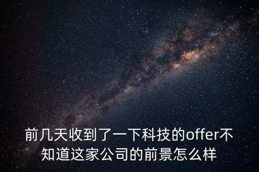 固勝智能科技怎么樣，前幾天收到了一下科技的offer不知道這家公司的前景怎么樣
