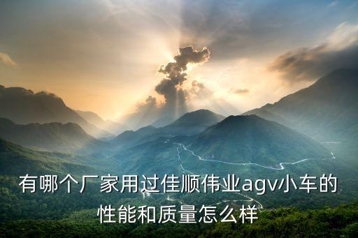 有哪個廠家用過佳順偉業(yè)agv小車的性能和質(zhì)量怎么樣